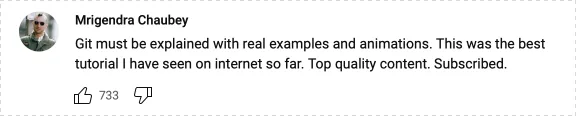 Youtube comment: Git must be explained with real examples and animations. This was the best tutorial I have seen on internet so far. Top quality content. Subscribed.